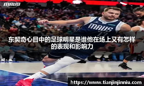 东契奇心目中的足球明星是谁他在场上又有怎样的表现和影响力