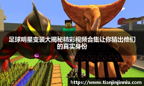 足球明星变装大揭秘精彩视频合集让你猜出他们的真实身份