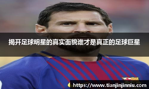 揭开足球明星的真实面貌谁才是真正的足球巨星