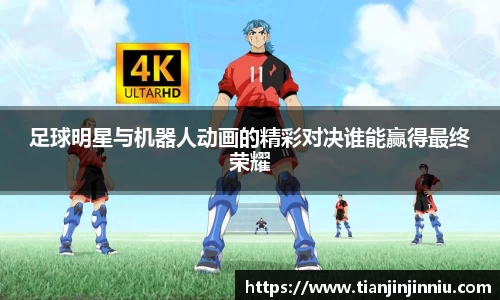 足球明星与机器人动画的精彩对决谁能赢得最终荣耀