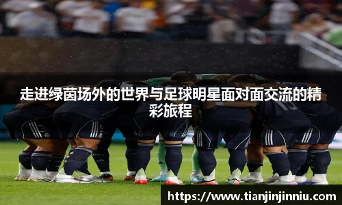 走进绿茵场外的世界与足球明星面对面交流的精彩旅程